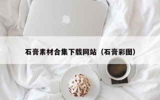 江西石膏素材合集下载网站（石膏彩图）