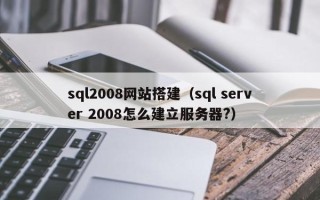 江西sql2008网站搭建（sql server 2008怎么建立服务器?）
