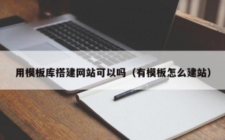 江西用模板库搭建网站可以吗（有模板怎么建站）