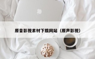 江西原音影视素材下载网站（原声影视）