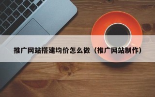 江西推广网站搭建均价怎么做（推广网站制作）
