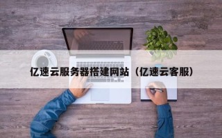 江西亿速云服务器搭建网站（亿速云客服）