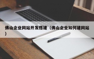 江西佛山企业网站开发搭建（佛山企业如何建网站）
