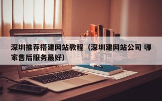 江西深圳推荐搭建网站教程（深圳建网站公司 哪家售后服务最好）