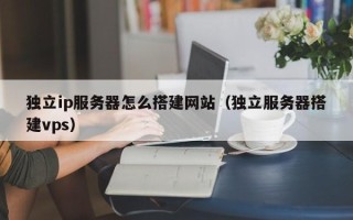 江西独立ip服务器怎么搭建网站（独立服务器搭建vps）