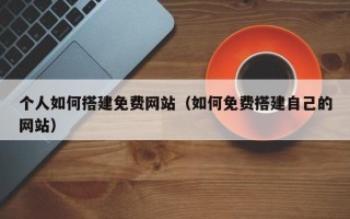江西个人如何搭建免费网站（如何免费搭建自己的网站）