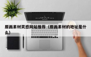 江西原画素材灵感网站推荐（原画素材的地址是什么）