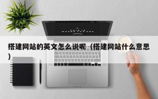 江西搭建网站的英文怎么说呢（搭建网站什么意思）
